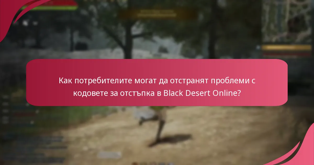 Какви често срещани проблеми възникват при използване на кодовете за отстъпка на Black Desert Online?
